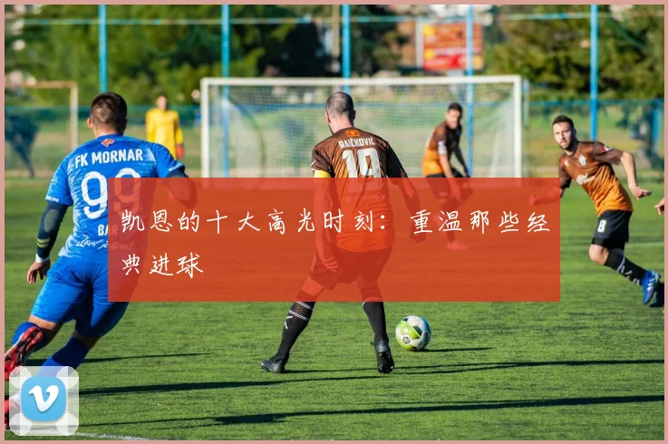 凯恩的十大高光时刻:重温那些经典进球