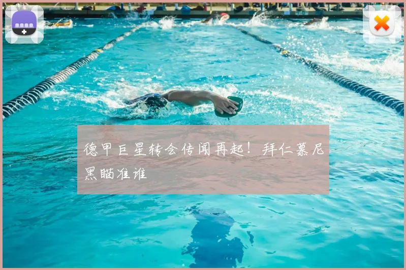 德甲巨星转会传闻再起!拜仁慕尼黑瞄准谁