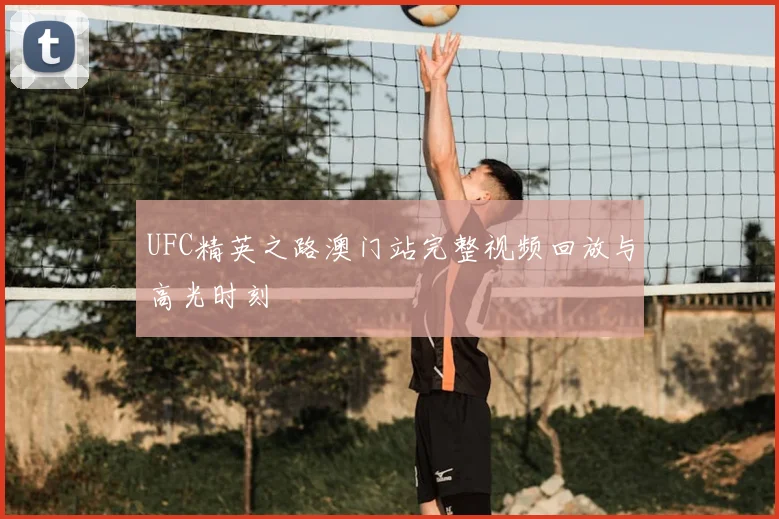 UFC精英之路澳门站完整视频回放与高光时刻