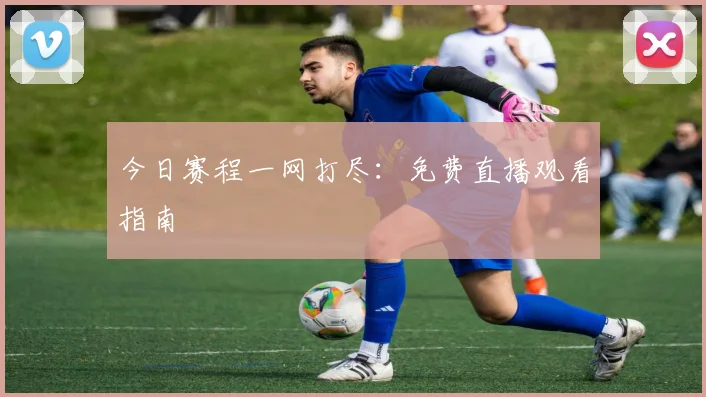 今日赛程一网打尽:免费直播观看指南