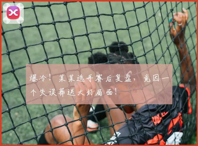 爆冷!某某选手赛后复盘,竟因一个失误葬送大好局面!