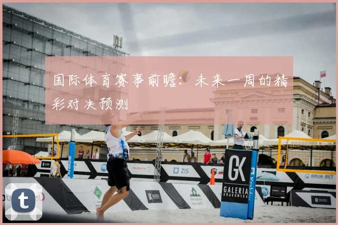 国际体育赛事前瞻:未来一周的精彩对决预测