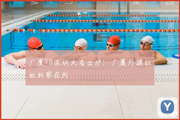 广厦VS深圳大名出炉：广厦外援拉杜利察在列