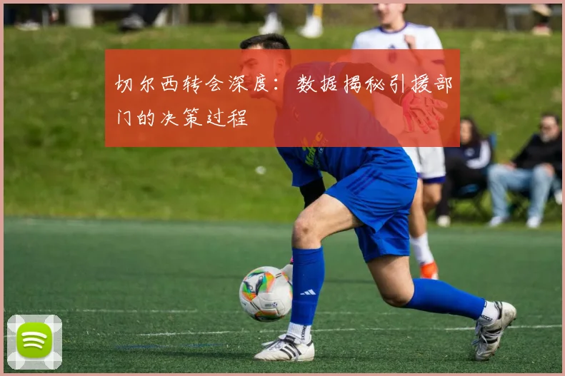 切尔西转会深度:数据揭秘引援部门的决策过程