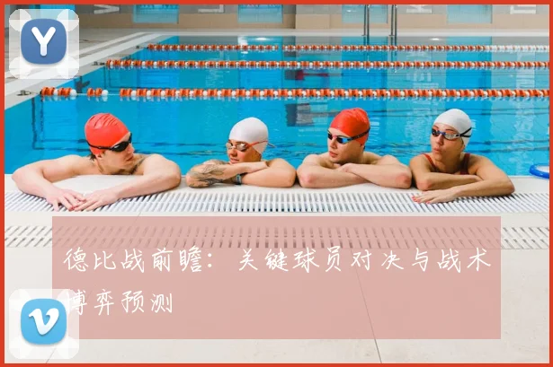 德比战前瞻：关键球员对决与战术博弈预测