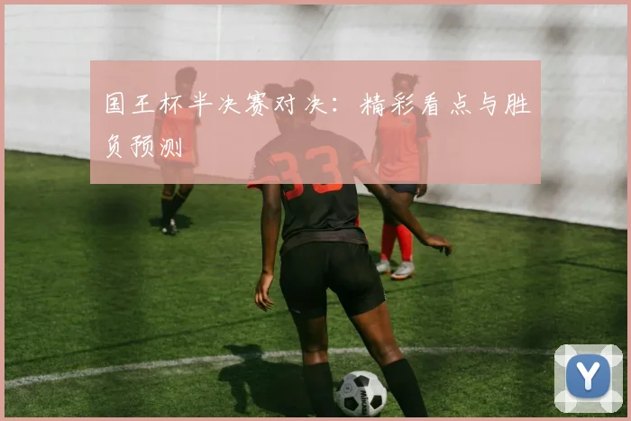 国王杯半决赛对决:精彩看点与胜负预测