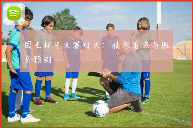 国王杯半决赛对决：精彩看点与胜负预测