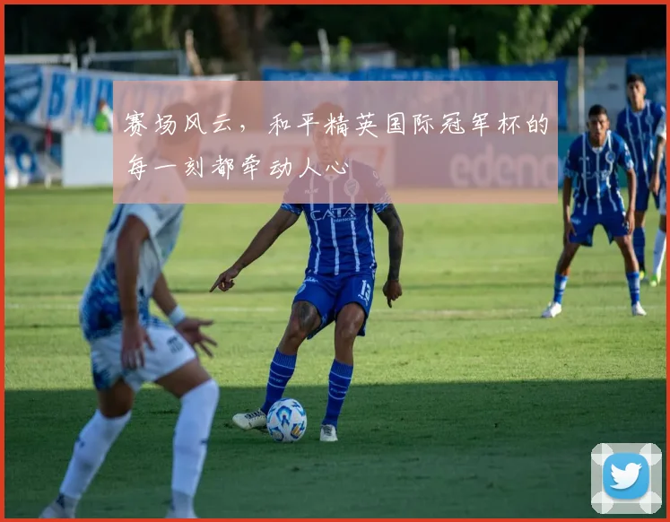 赛场风云,和平精英国际冠军杯的每一刻都牵动人心