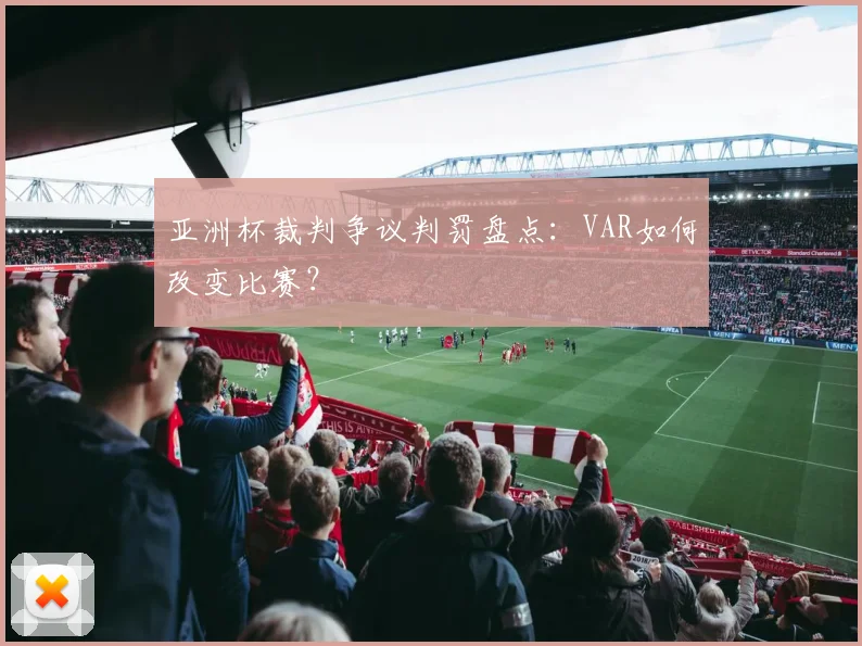 亚洲杯裁判争议判罚盘点：VAR如何改变比赛？