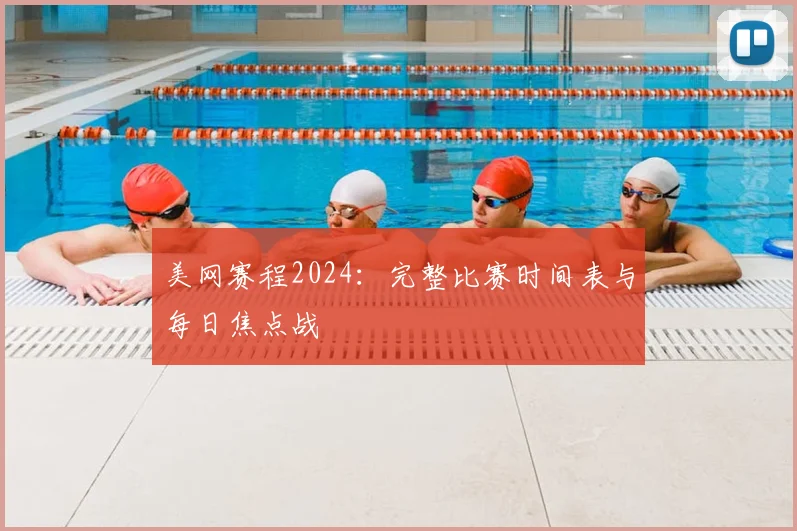 美网赛程2024：完整比赛时间表与每日焦点战