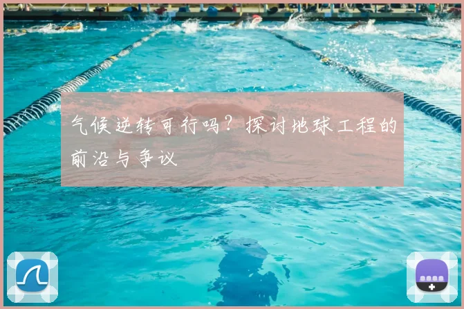 气候逆转可行吗？探讨地球工程的前沿与争议