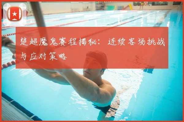 楚超魔鬼赛程揭秘：连续客场挑战与应对策略