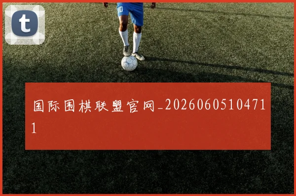 国际围棋联盟官网_20260605104711