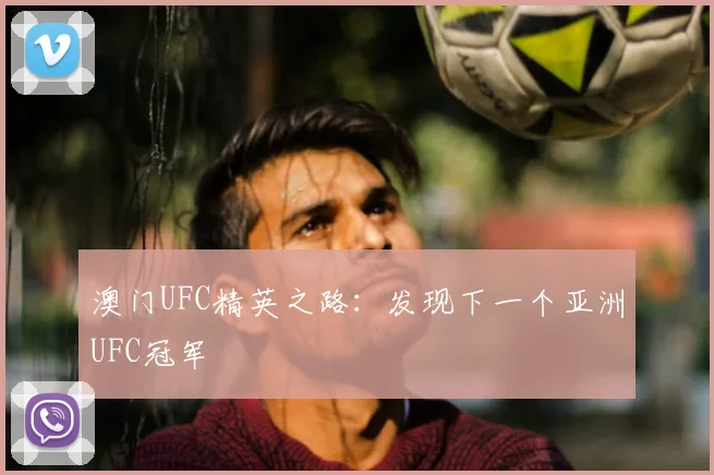 澳门UFC精英之路:发现下一个亚洲UFC冠军