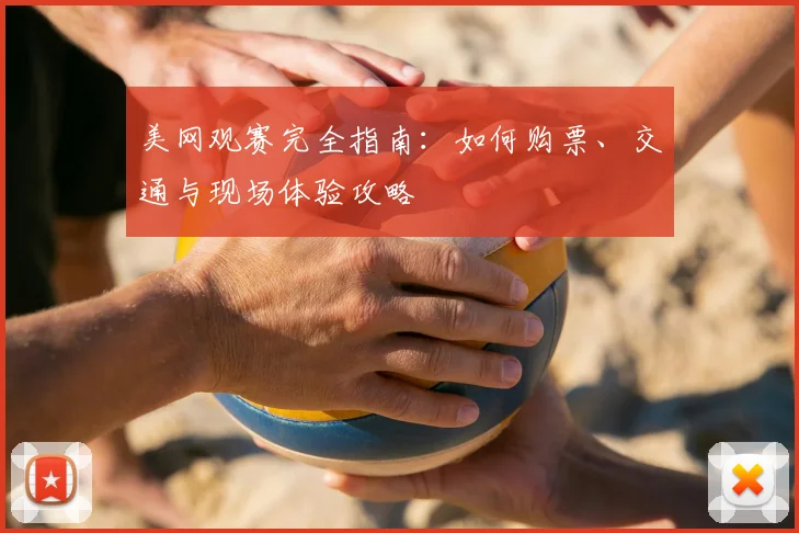 美网观赛完全指南：如何购票、交通与现场体验攻略