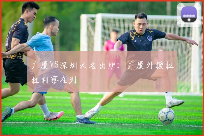 广厦VS深圳大名出炉:广厦外援拉杜利察在列