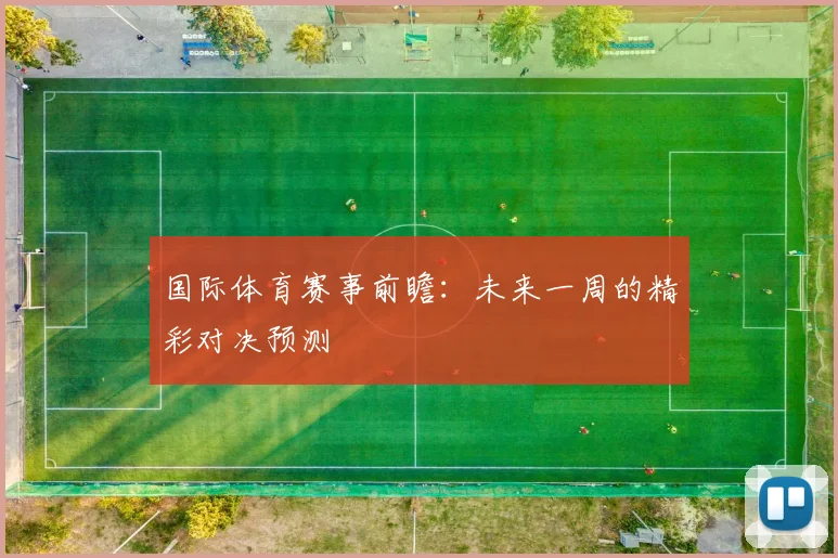 国际体育赛事前瞻:未来一周的精彩对决预测