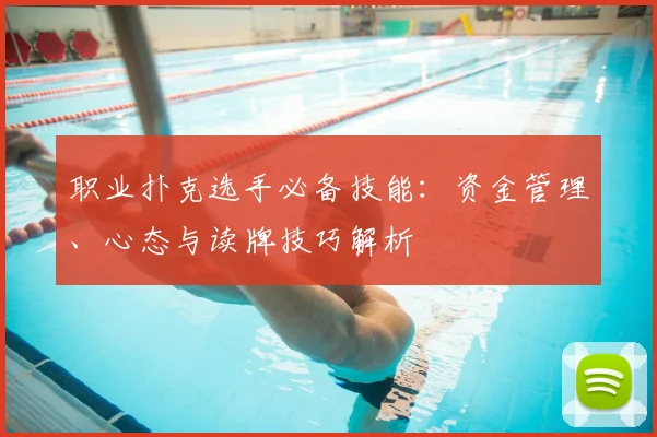 职业扑克选手必备技能:资金管理、心态与读牌技巧解析