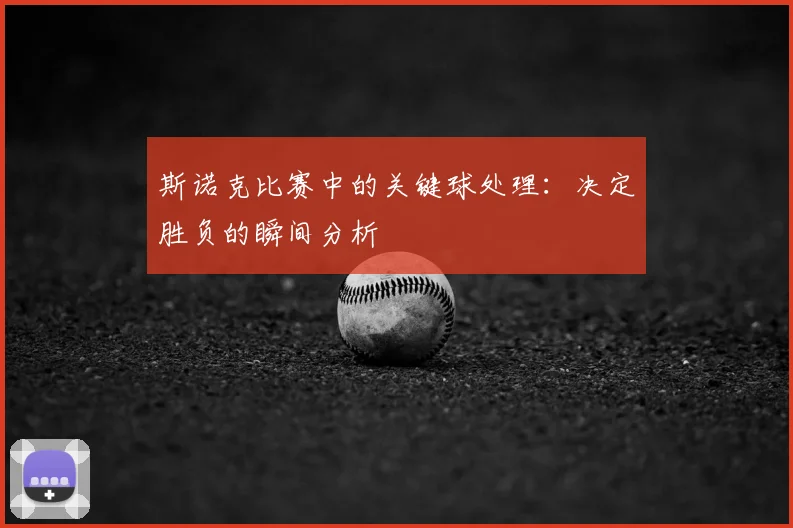 斯诺克比赛中的关键球处理:决定胜负的瞬间分析