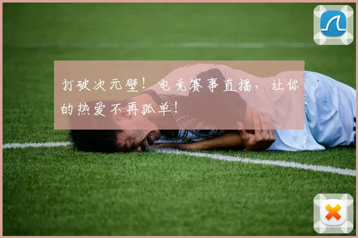 打破次元壁!电竞赛事直播,让你的热爱不再孤单!