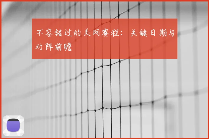 不容错过的美网赛程：关键日期与对阵前瞻