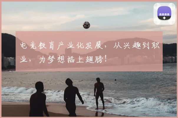 电竞教育产业化发展,从兴趣到职业,为梦想插上翅膀!