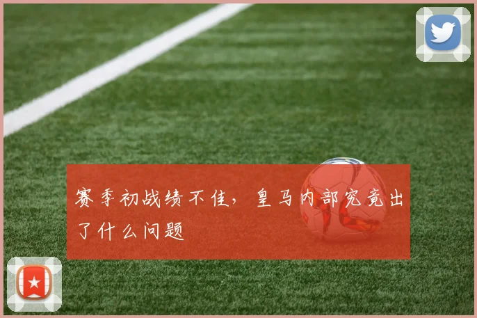 赛季初战绩不佳，皇马内部究竟出了什么问题