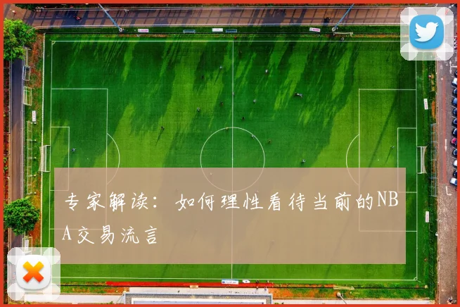 专家解读:如何理性看待当前的NBA交易流言