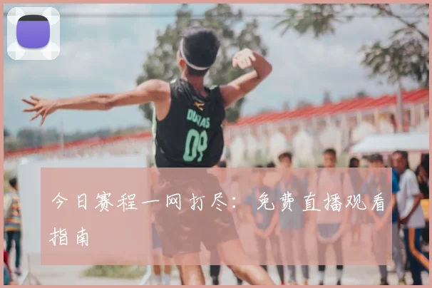 今日赛程一网打尽:免费直播观看指南