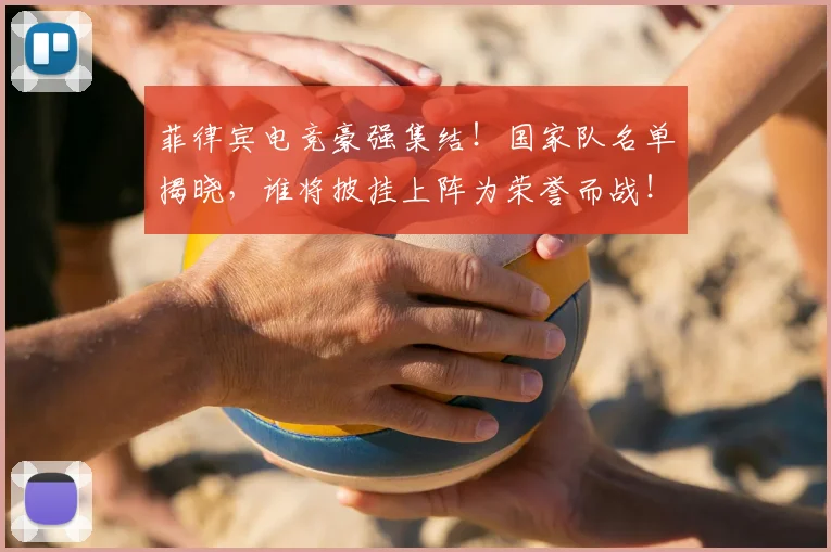 菲律宾电竞豪强集结!国家队名单揭晓,谁将披挂上阵为荣誉而战!