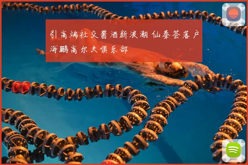 引高端社交酱酒新浪潮 仙秦荟落户海鹏高尔夫俱乐部