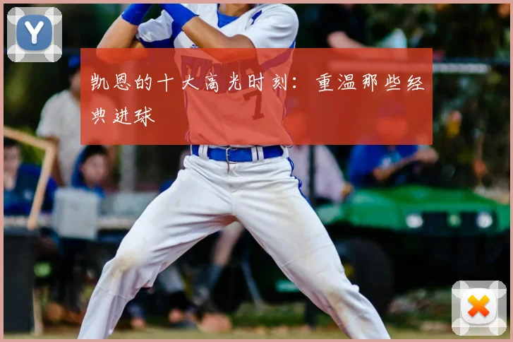 凯恩的十大高光时刻:重温那些经典进球