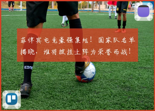 菲律宾电竞豪强集结!国家队名单揭晓,谁将披挂上阵为荣誉而战!