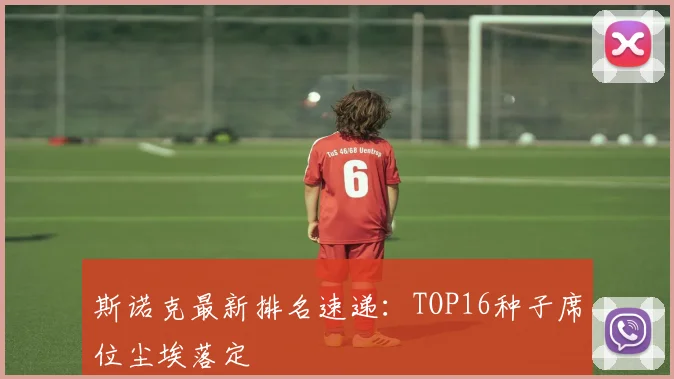 斯诺克最新排名速递:TOP16种子席位尘埃落定